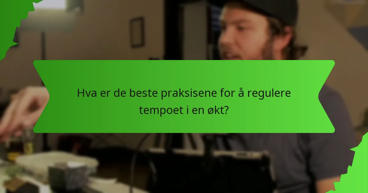 Hva er de beste praksisene for å regulere tempoet i en økt?