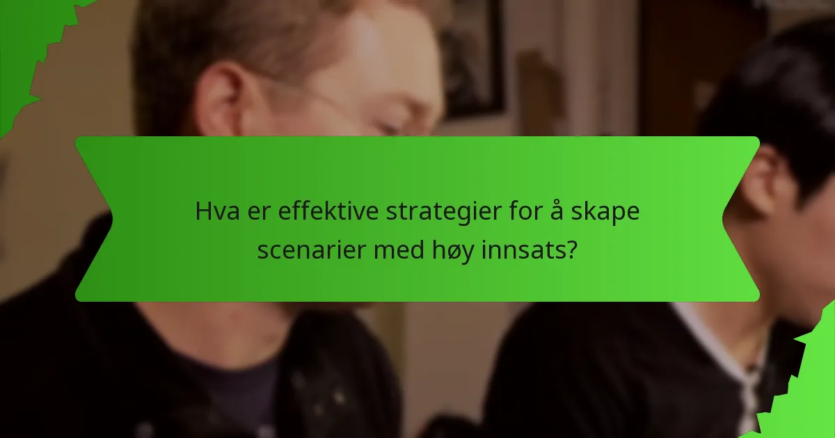 Hva er effektive strategier for å skape scenarier med høy innsats?