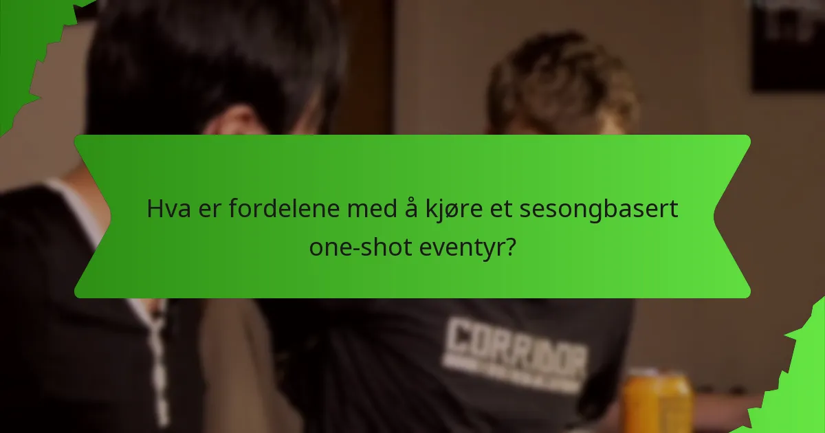 Hva er fordelene med å kjøre et sesongbasert one-shot eventyr?
