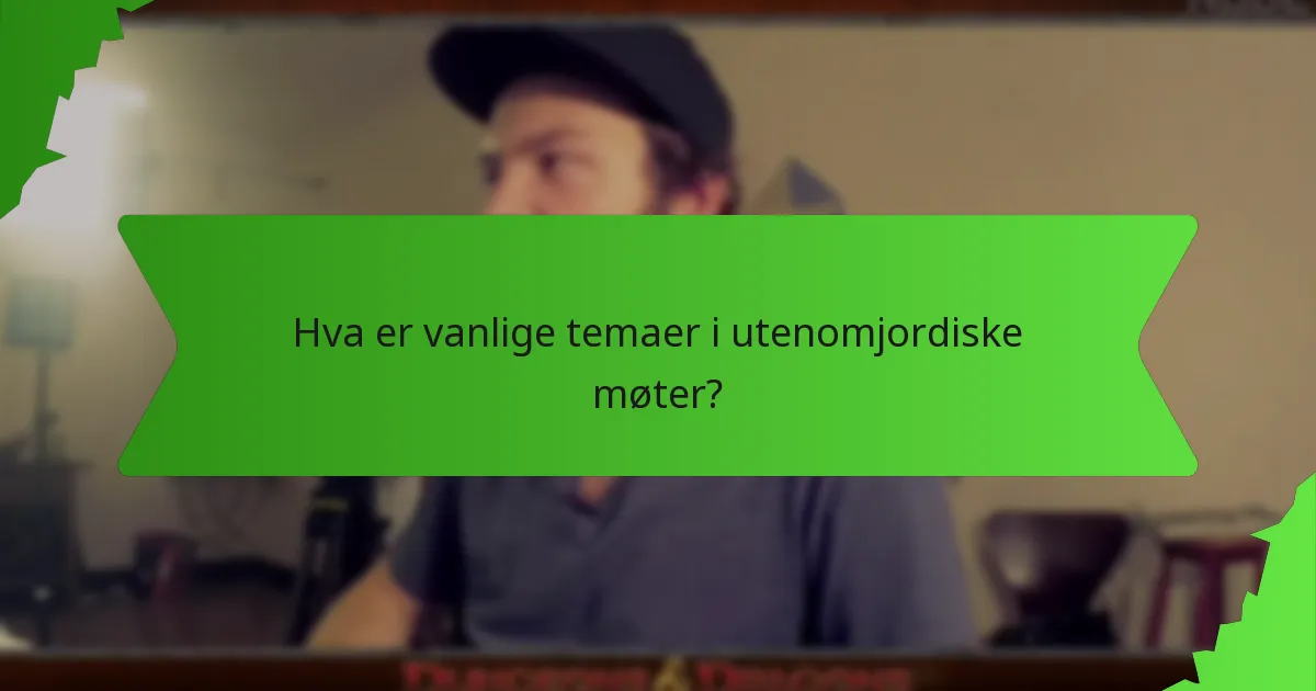 Hva er vanlige temaer i utenomjordiske møter?