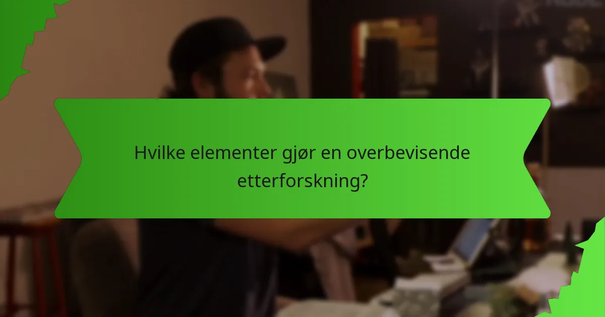 Hvilke elementer gjør en overbevisende etterforskning?