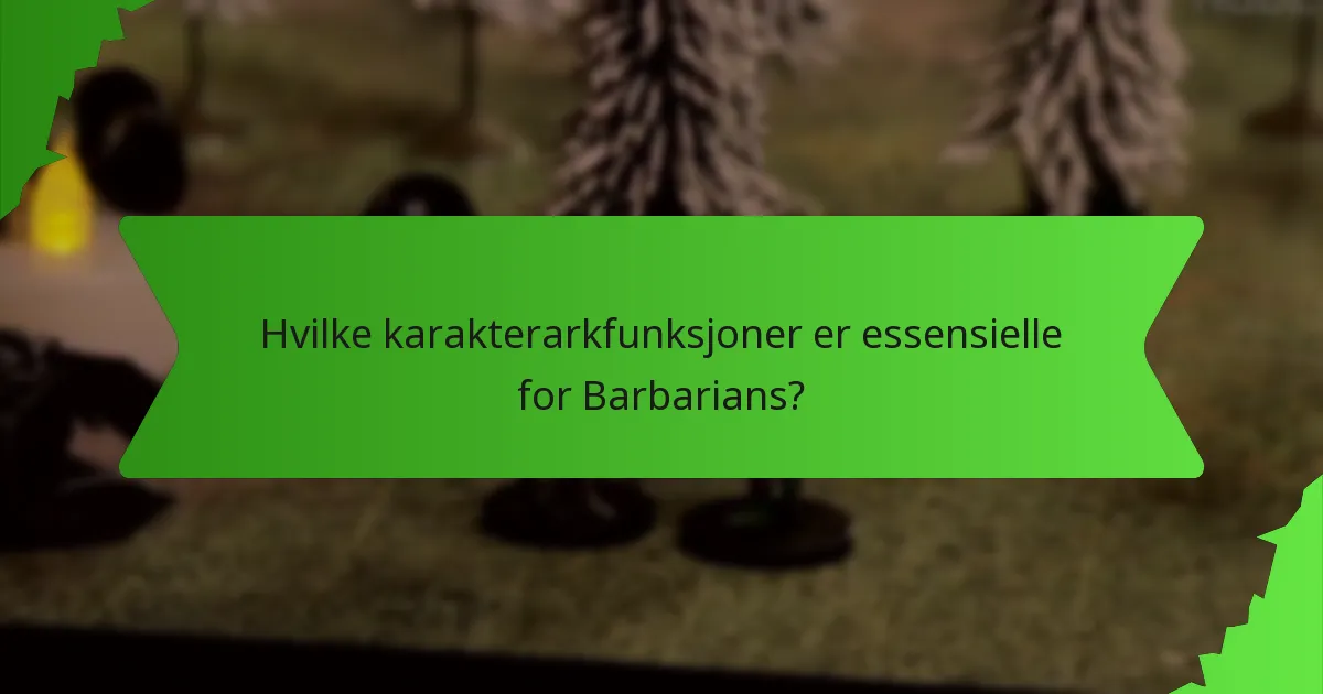Hvilke karakterarkfunksjoner er essensielle for Barbarians?