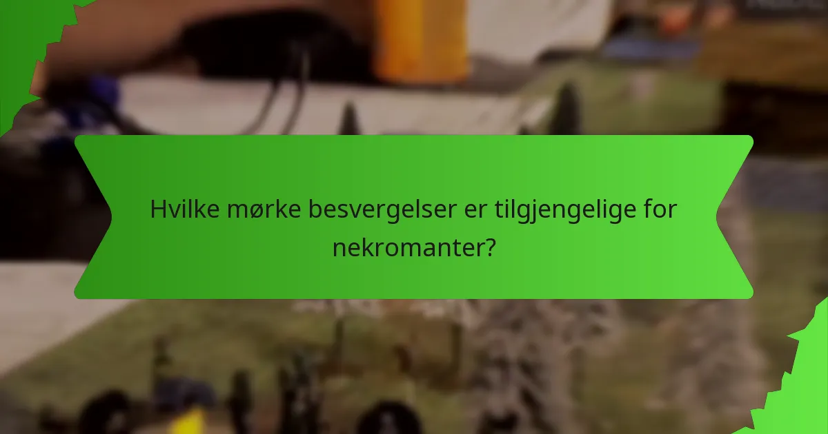 Hvilke mørke besvergelser er tilgjengelige for nekromanter?