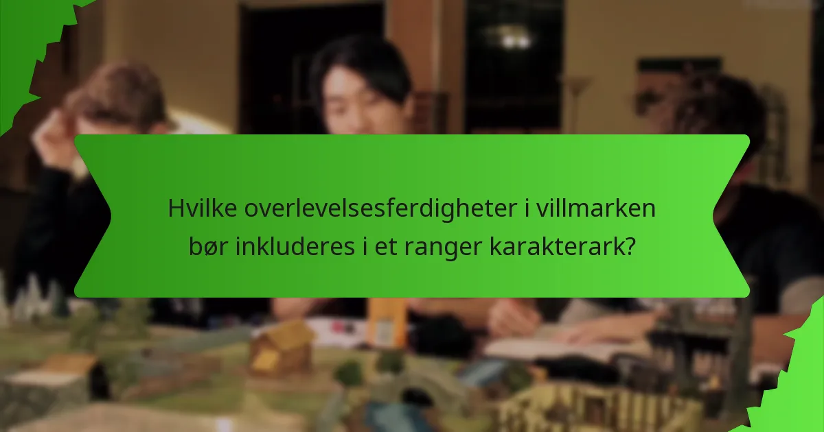 Hvilke overlevelsesferdigheter i villmarken bør inkluderes i et ranger karakterark?