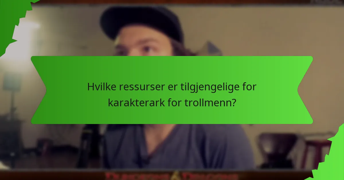 Hvilke ressurser er tilgjengelige for karakterark for trollmenn?