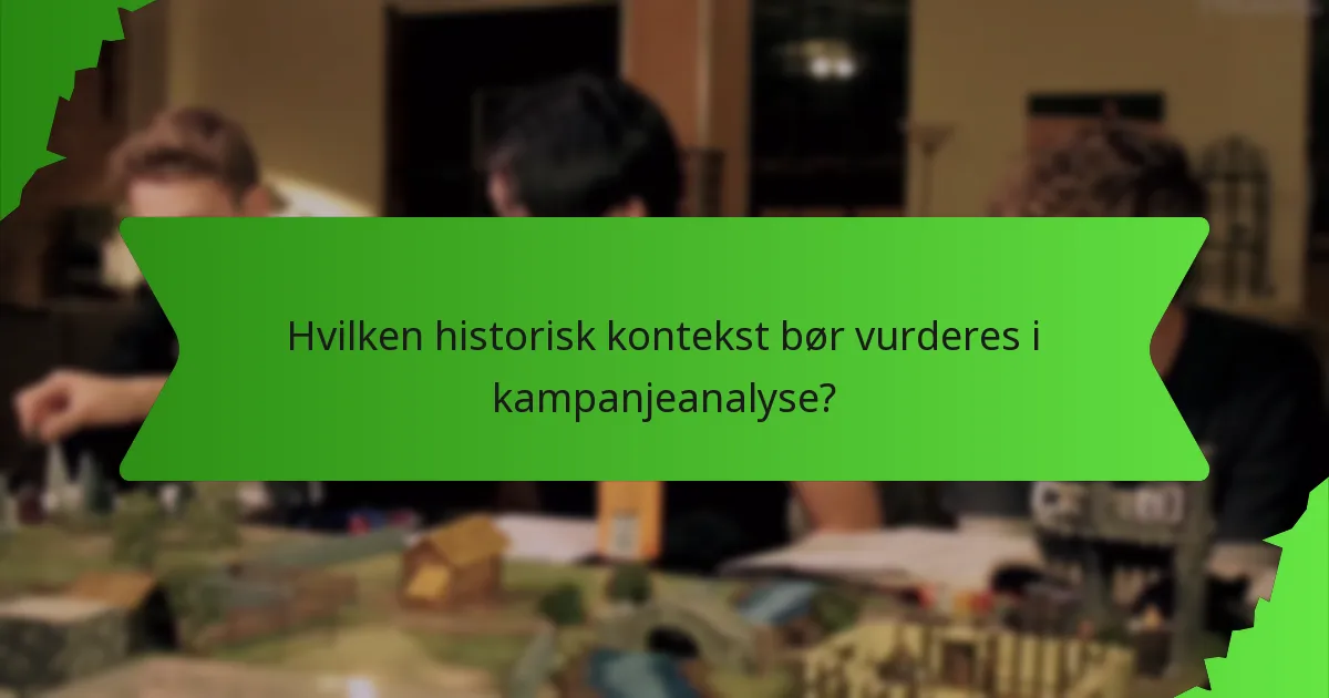 Hvilken historisk kontekst bør vurderes i kampanjeanalyse?