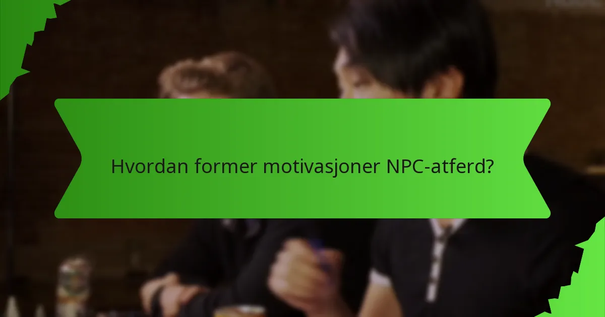 Hvordan former motivasjoner NPC-atferd?