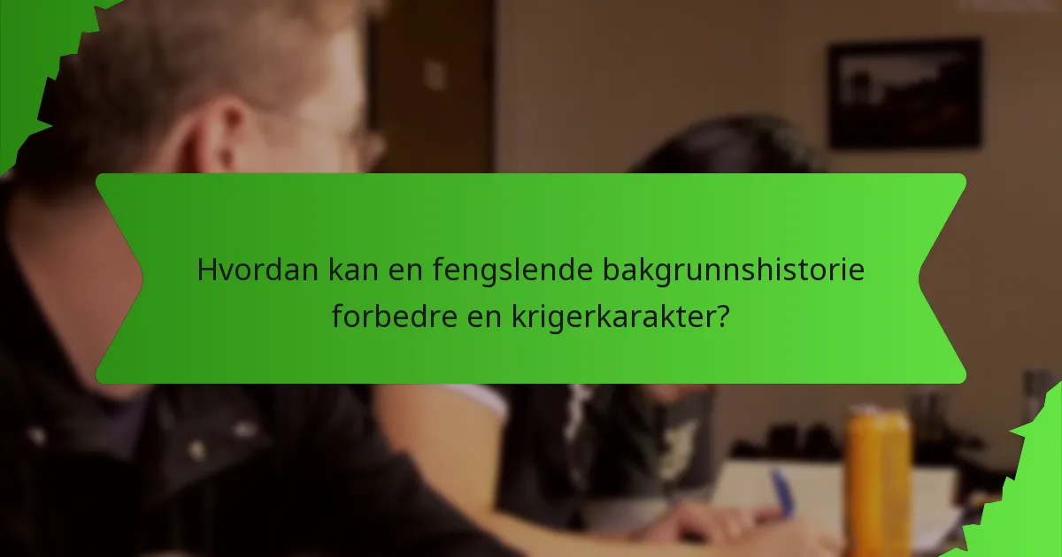 Hvordan kan en fengslende bakgrunnshistorie forbedre en krigerkarakter?