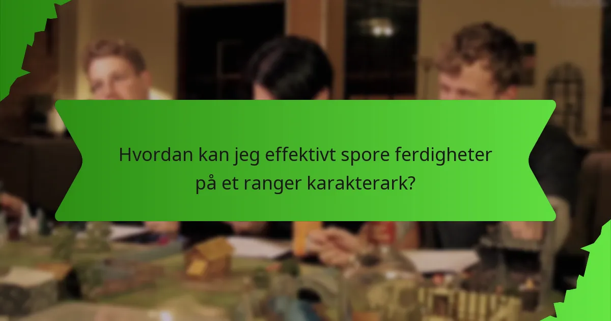 Hvordan kan jeg effektivt spore ferdigheter på et ranger karakterark?