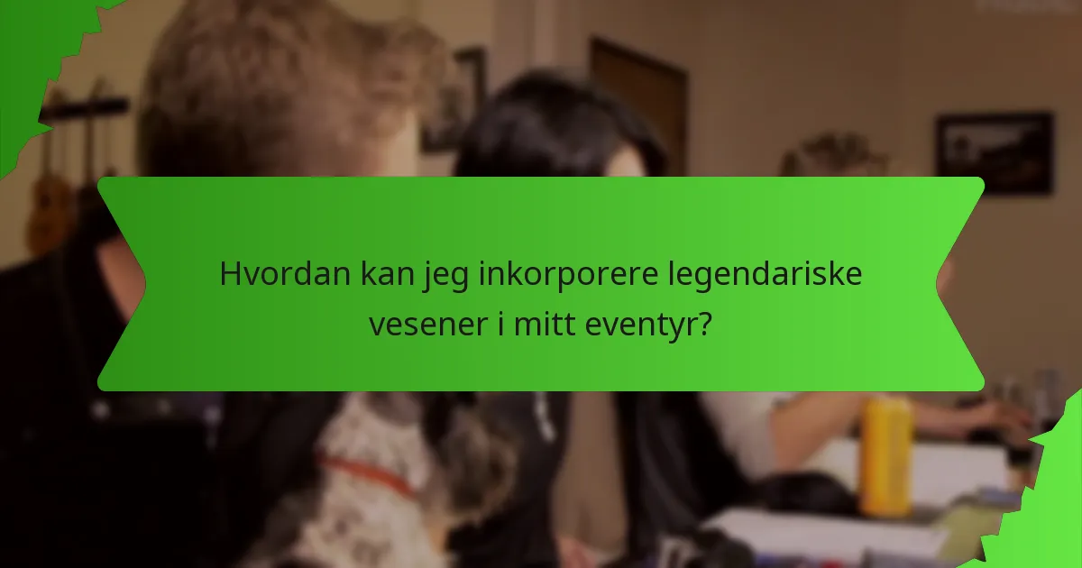 Hvordan kan jeg inkorporere legendariske vesener i mitt eventyr?