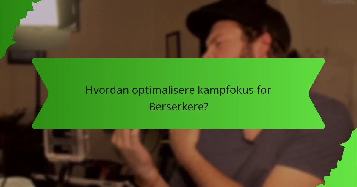 Hvordan optimalisere kampfokus for Berserkere?